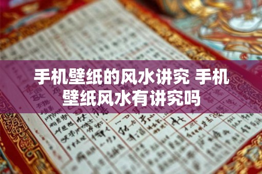 手机壁纸的风水讲究 手机壁纸风水有讲究吗