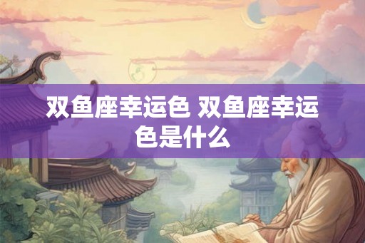 双鱼座幸运色 双鱼座幸运色是什么