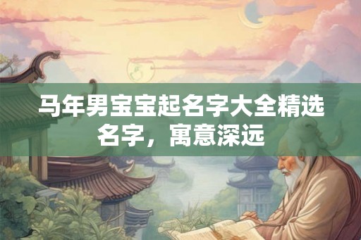 马年男宝宝起名字大全精选名字,寓意深远 马年男宝宝起名字大全精选名字,寓意深远
