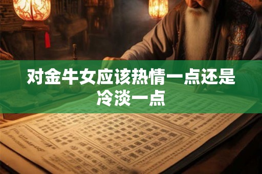 对金牛女应该热情一点还是冷淡一点