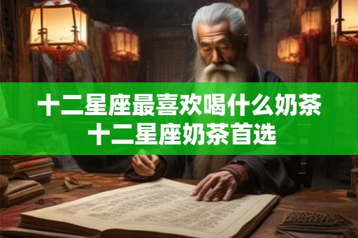 十二星座最喜欢喝什么奶茶 十二星座奶茶首选