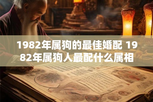 1982年属狗的最佳婚配 1982年属狗人最配什么属相