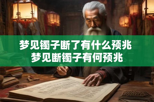 梦见镯子断了有什么预兆 梦见断镯子有何预兆