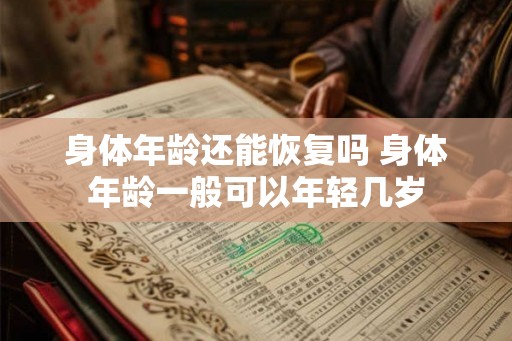 身体年龄还能恢复吗 身体年龄一般可以年轻几岁 身体年龄还能恢复吗 身体年龄一般可以年轻几岁