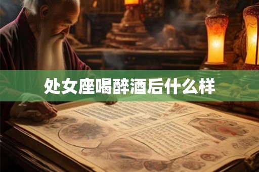 处女座喝醉酒后什么样