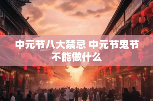 中元节八大禁忌 中元节鬼节不能做什么