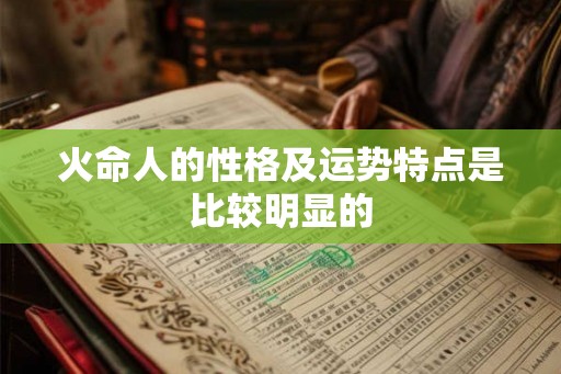 火命人的性格及运势特点是比较明显的 火命人的性格及运势特点是比较明显的