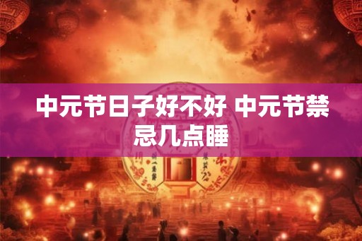 中元节日子好不好 中元节禁忌几点睡