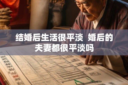 结婚后生活很平淡  婚后的夫妻都很平淡吗