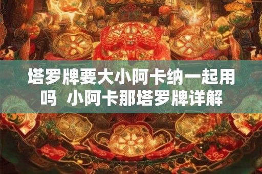 塔罗牌要大小阿卡纳一起用吗  小阿卡那塔罗牌详解