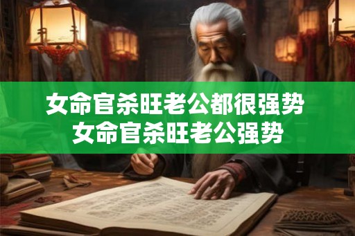 女命官杀旺老公都很强势 女命官杀旺老公强势