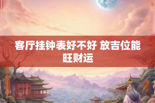 客厅挂钟表好不好 放吉位能旺财运