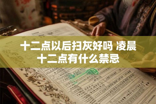 十二点以后扫灰好吗 凌晨十二点有什么禁忌