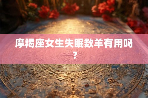 摩羯座女生失眠数羊有用吗？