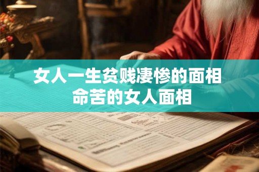女人一生贫贱凄惨的面相 命苦的女人面相 女人一生贫贱凄惨的面相 命苦的女人面相