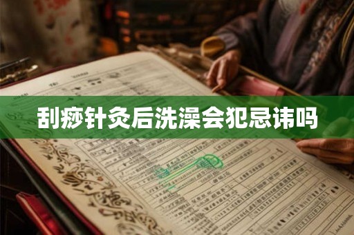 刮痧针灸后洗澡会犯忌讳吗