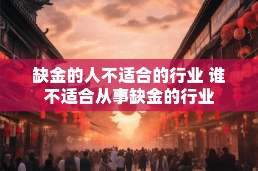 缺金的人不适合的行业 谁不适合从事缺金的行业