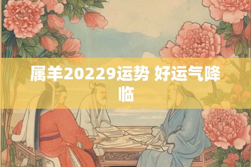 属羊20229运势 好运气降临
