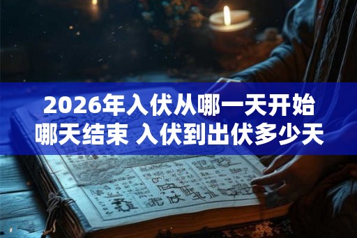 2026年入伏从哪一天开始哪天结束 入伏到出伏多少天