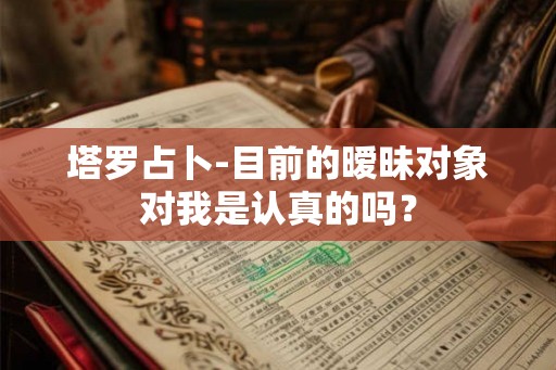 塔罗占卜-目前的暧昧对象对我是认真的吗？