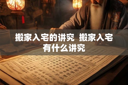 搬家入宅的讲究  搬家入宅有什么讲究