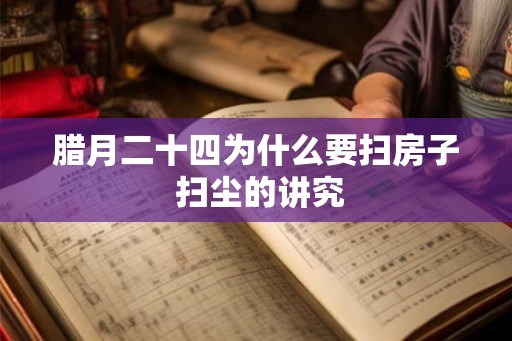 腊月二十四为什么要扫房子 扫尘的讲究