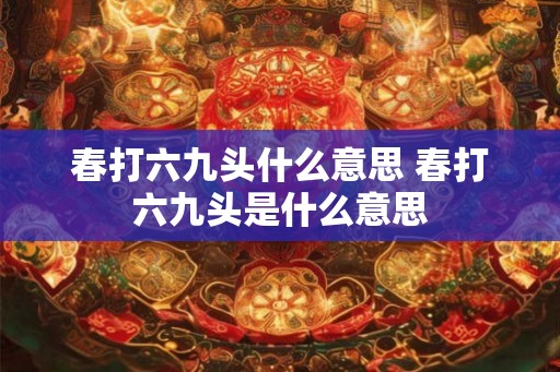 春打六九头什么意思 春打六九头是什么意思