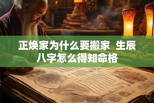 正焕家为什么要搬家  生辰八字怎么得知命格