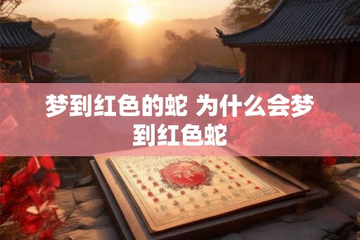 梦到红色的蛇 为什么会梦到红色蛇