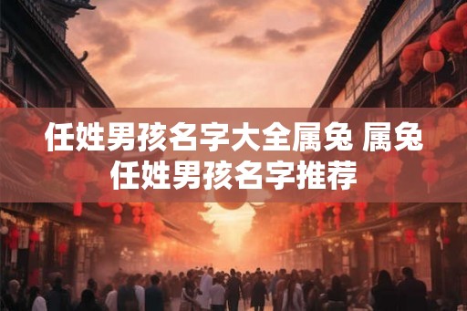 任姓男孩名字大全属兔 属兔任姓男孩名字推荐