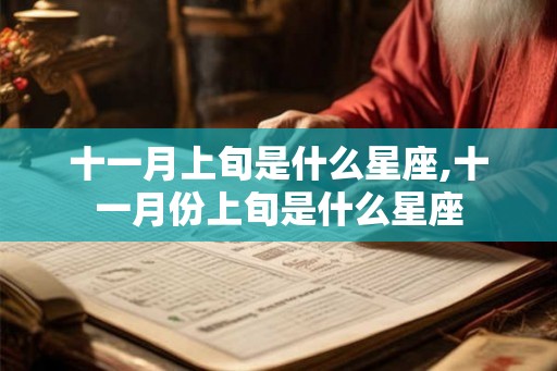 十一月上旬是什么星座,十一月份上旬是什么星座 十一月上旬是什么星座,十一月份上旬是什么星座