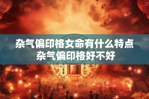 杂气偏印格女命有什么特点 杂气偏印格好不好