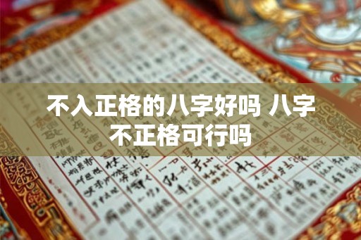 不入正格的八字好吗 八字不正格可行吗 不入正格的八字好吗 八字不正格可行吗