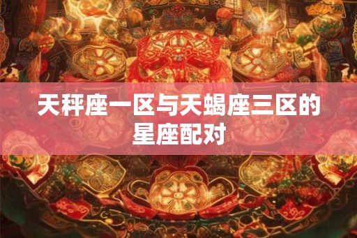 天秤座一区与天蝎座三区的星座配对