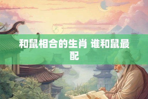 和鼠相合的生肖 谁和鼠最配