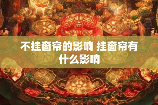 不挂窗帘的影响 挂窗帘有什么影响