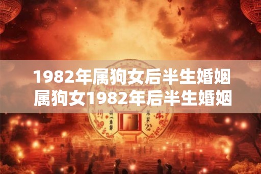 1982年属狗女后半生婚姻 属狗女1982年后半生婚姻如何