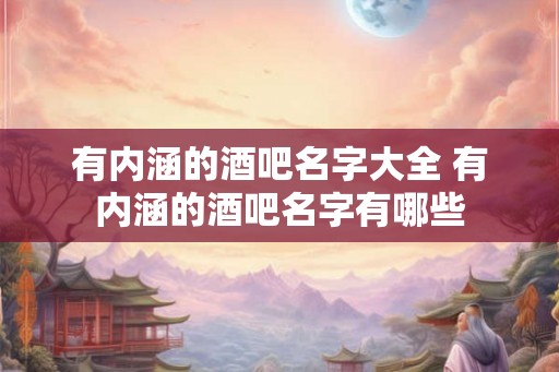 有内涵的酒吧名字大全 有内涵的酒吧名字有哪些