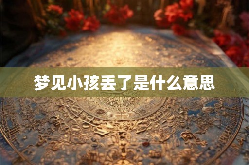 梦见小孩丢了是什么意思