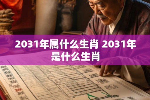 2031年属什么生肖 2031年是什么生肖