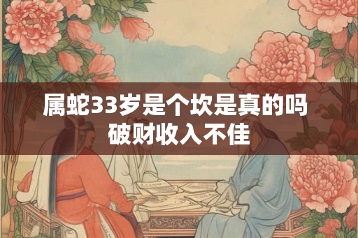 属蛇33岁是个坎是真的吗 破财收入不佳