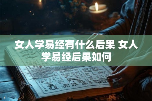 女人学易经有什么后果 女人学易经后果如何