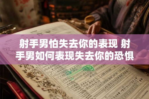 射手男怕失去你的表现 射手男如何表现失去你的恐惧