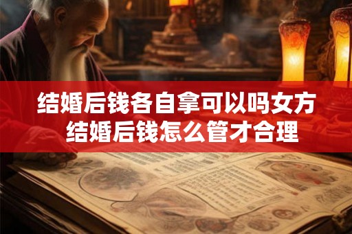 结婚后钱各自拿可以吗女方 结婚后钱怎么管才合理 结婚后钱各自拿可以吗女方 结婚后钱怎么管才合理