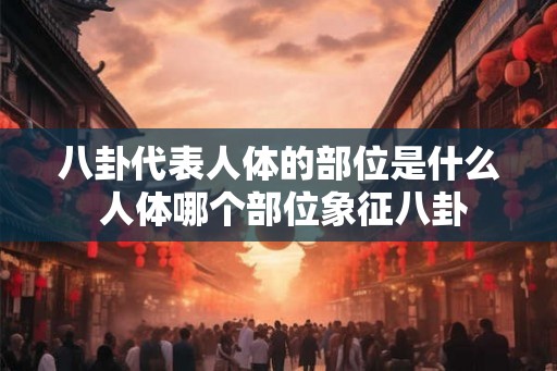 八卦代表人体的部位是什么 人体哪个部位象征八卦