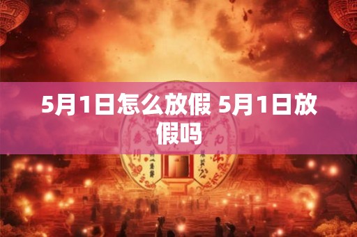5月1日怎么放假 5月1日放假吗