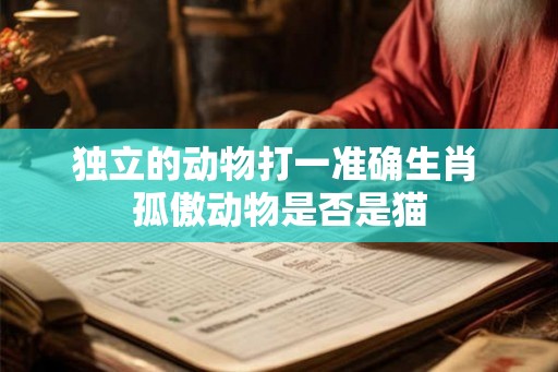 独立的动物打一准确生肖 孤傲动物是否是猫
