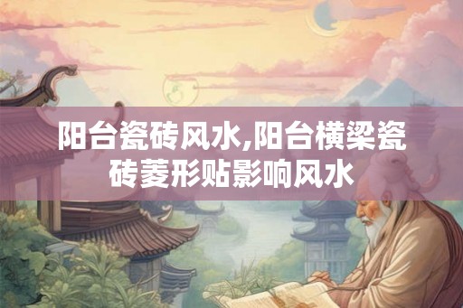 阳台瓷砖风水,阳台横梁瓷砖菱形贴影响风水