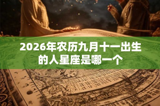 2026年农历九月十一出生的人星座是哪一个