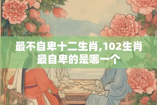 最不自卑十二生肖,102生肖最自卑的是哪一个